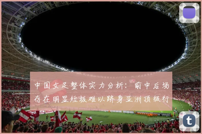 中国女足整体实力分析：前中后场存在明显短板难以跻身亚洲顶级行列