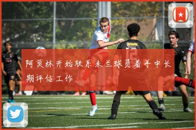 阿莫林开始联系米兰球员着手中长期评估工作