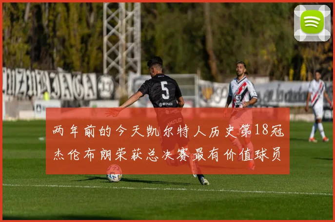 两年前的今天凯尔特人历史第18冠杰伦布朗荣获总决赛最有价值球员