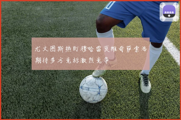 尤文图斯热盯穆哈雷莫维奇萨索洛期待多方竞标激烈竞争