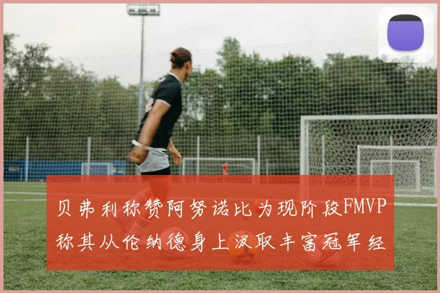 贝弗利称赞阿努诺比为现阶段FMVP称其从伦纳德身上汲取丰富冠军经验