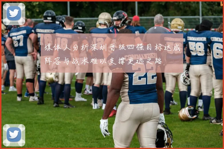 媒体人分析深圳晋级四强目标达成阵容与战术难以支撑更远之路