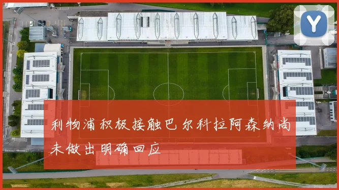 利物浦积极接触巴尔科拉阿森纳尚未做出明确回应