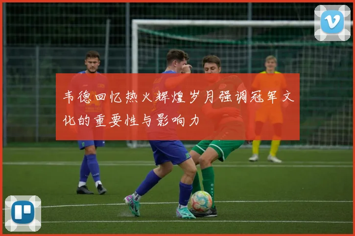 韦德回忆热火辉煌岁月强调冠军文化的重要性与影响力