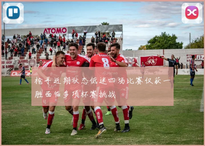 枪手近期状态低迷四场比赛仅获一胜面临多项杯赛挑战